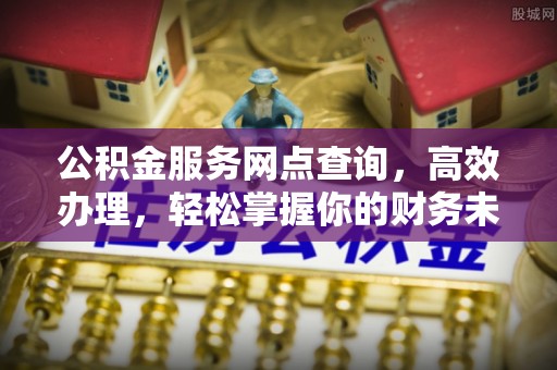 普陀公积金服务网点查询，高效办理，轻松掌握你的财务未来