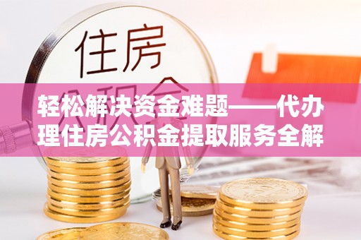 普陀轻松解决资金难题——代办理住房公积金提取服务全解析