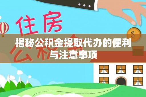 普陀揭秘公积金提取代办的便利与注意事项