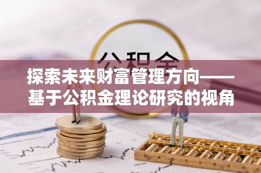 普陀探索未来财富管理方向——基于公积金理论研究的视角