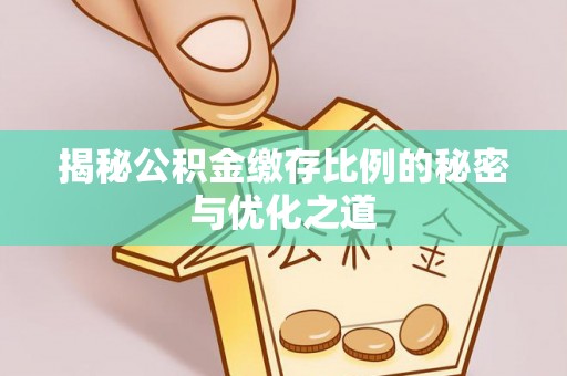 普陀揭秘公积金缴存比例的秘密与优化之道