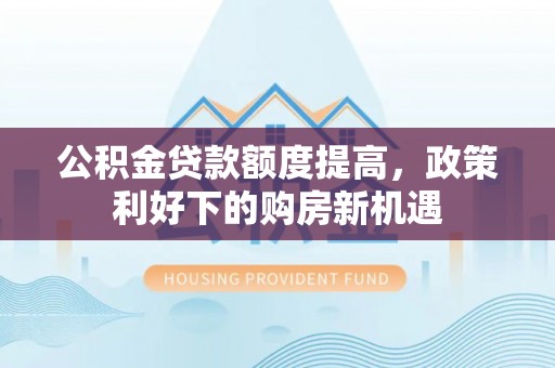 普陀公积金贷款额度提高，政策利好下的购房新机遇