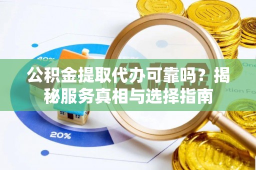 普陀公积金提取代办可靠吗？揭秘服务真相与选择指南