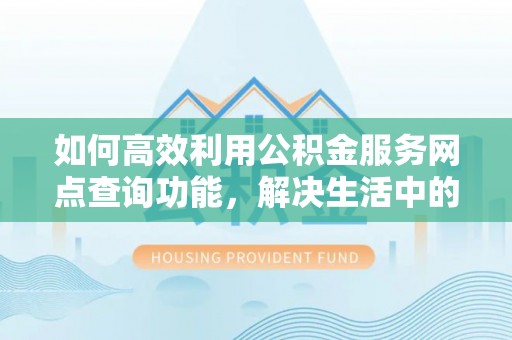 普陀如何高效利用公积金服务网点查询功能，解决生活中的资金难题