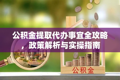 普陀公积金提取代办事宜全攻略，政策解析与实操指南