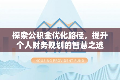 普陀探索公积金优化路径，提升个人财务规划的智慧之选