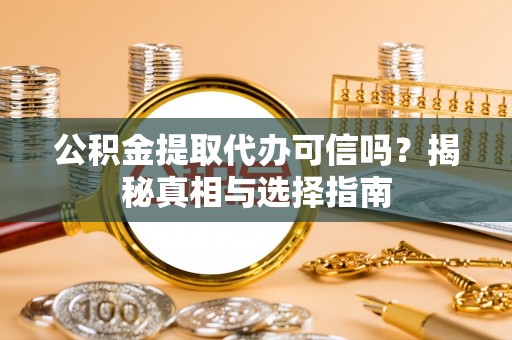 普陀公积金提取代办可信吗？揭秘真相与选择指南