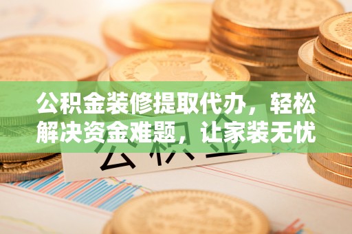 普陀公积金装修提取代办，轻松解决资金难题，让家装无忧
