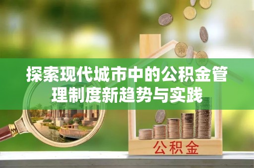 普陀探索现代城市中的公积金管理制度新趋势与实践