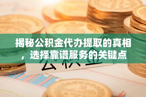 普陀揭秘公积金代办提取的真相，选择靠谱服务的关键点