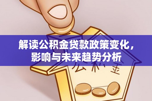 普陀解读公积金贷款政策变化，影响与未来趋势分析