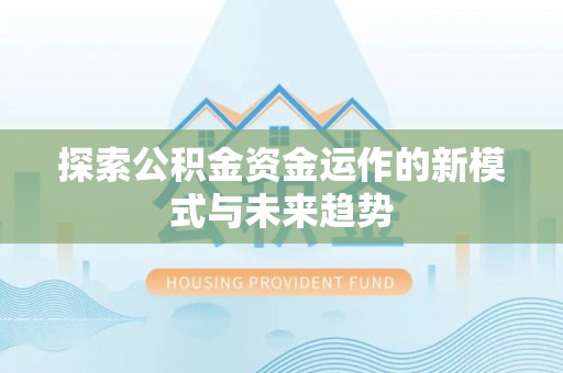 普陀探索公积金资金运作的新模式与未来趋势