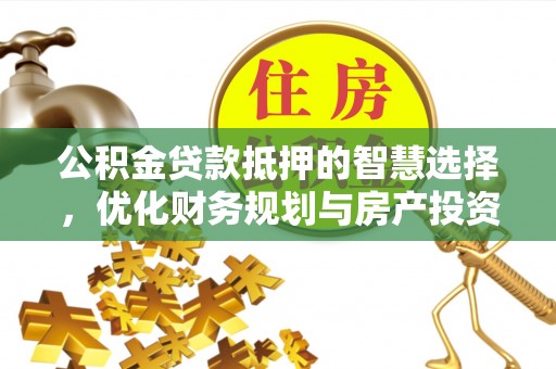普陀公积金贷款抵押的智慧选择，优化财务规划与房产投资