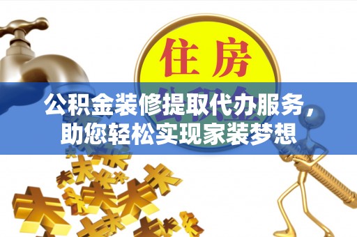 普陀公积金装修提取代办服务，助您轻松实现家装梦想