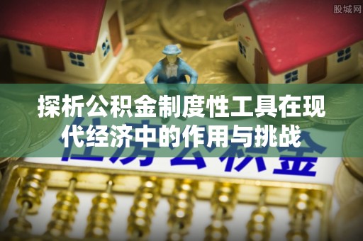 普陀探析公积金制度性工具在现代经济中的作用与挑战