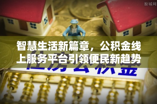 普陀智慧生活新篇章，公积金线上服务平台引领便民新趋势