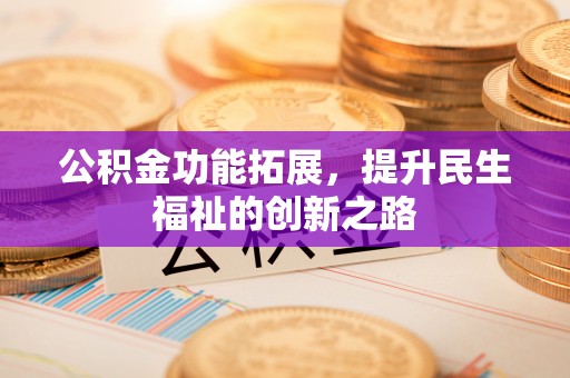 普陀公积金功能拓展，提升民生福祉的创新之路