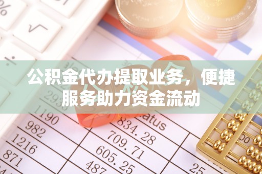 普陀公积金代办提取业务，便捷服务助力资金流动