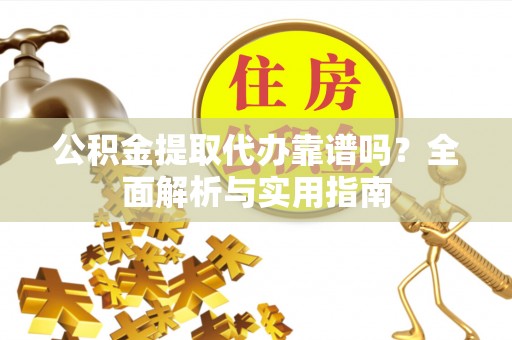 普陀公积金提取代办靠谱吗？全面解析与实用指南