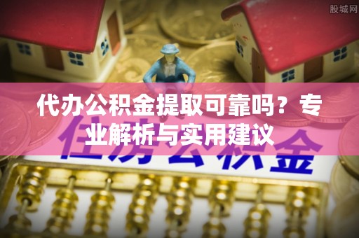 普陀代办公积金提取可靠吗？专业解析与实用建议