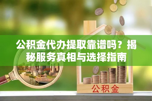普陀公积金代办提取靠谱吗？揭秘服务真相与选择指南