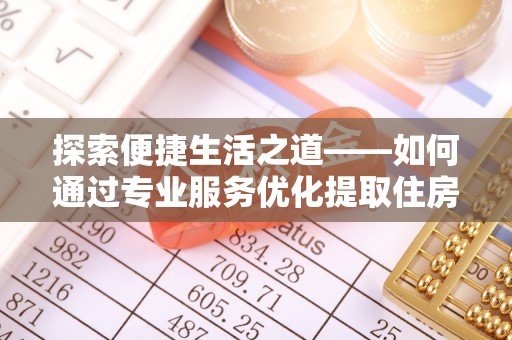 普陀探索便捷生活之道——如何通过专业服务优化提取住房公积金代办体验