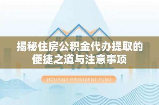 普陀揭秘住房公积金代办提取的便捷之道与注意事项