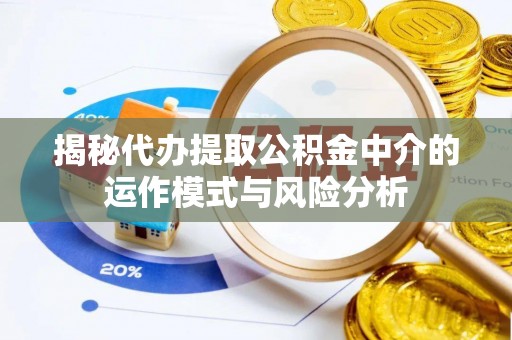普陀揭秘代办提取公积金中介的运作模式与风险分析