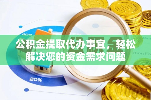 普陀公积金提取代办事宜，轻松解决您的资金需求问题