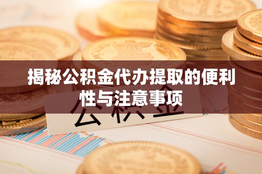 普陀揭秘公积金代办提取的便利性与注意事项