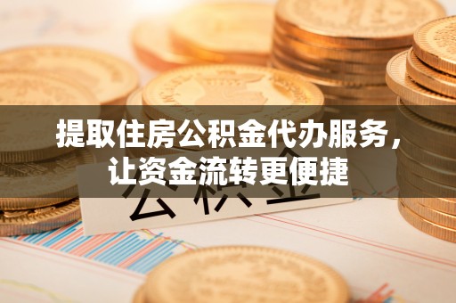 普陀提取住房公积金代办服务，让资金流转更便捷