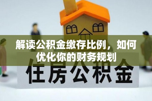 普陀解读公积金缴存比例，如何优化你的财务规划