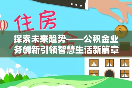 普陀探索未来趋势——公积金业务创新引领智慧生活新篇章