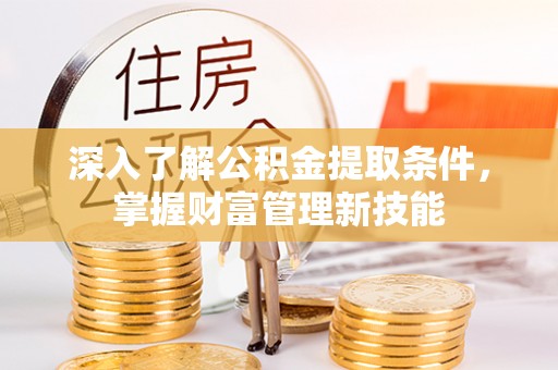 普陀深入了解公积金提取条件，掌握财富管理新技能