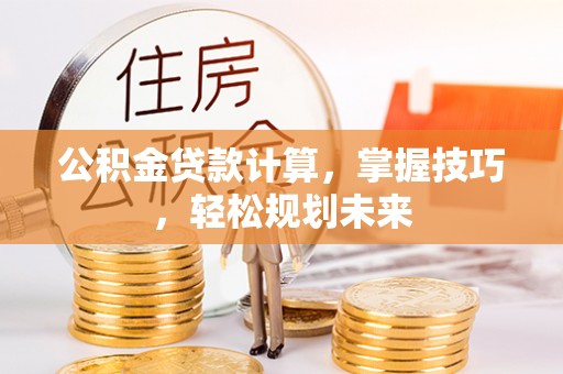 普陀公积金贷款计算，掌握技巧，轻松规划未来