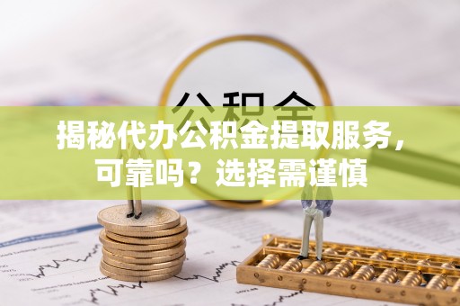 普陀揭秘代办公积金提取服务，可靠吗？选择需谨慎