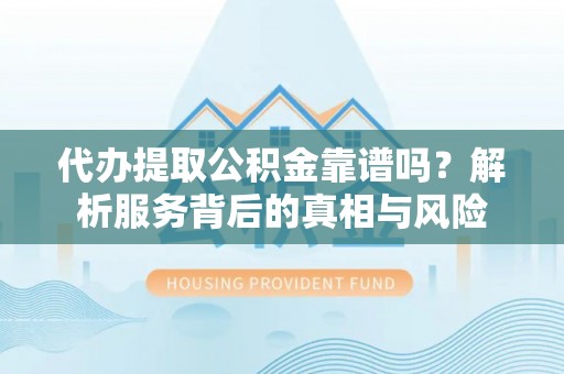 普陀代办提取公积金靠谱吗？解析服务背后的真相与风险