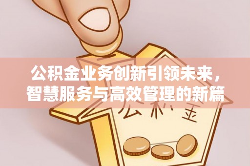 普陀公积金业务创新引领未来，智慧服务与高效管理的新篇章