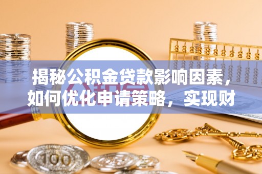 普陀揭秘公积金贷款影响因素，如何优化申请策略，实现财务自由？