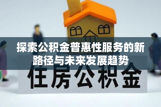 普陀探索公积金普惠性服务的新路径与未来发展趋势