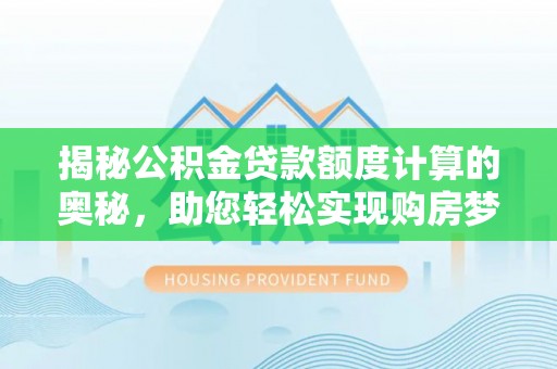 普陀揭秘公积金贷款额度计算的奥秘，助您轻松实现购房梦想