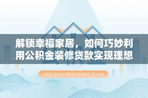 普陀解锁幸福家居，如何巧妙利用公积金装修贷款实现理想空间