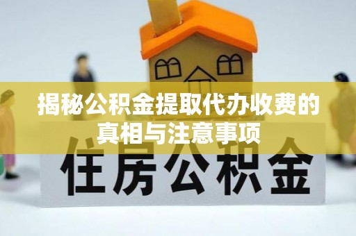 普陀揭秘公积金提取代办收费的真相与注意事项
