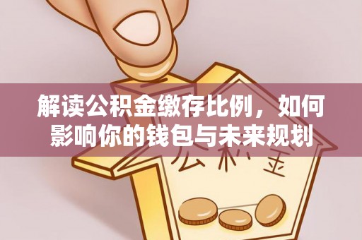 普陀解读公积金缴存比例，如何影响你的钱包与未来规划