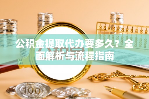 普陀公积金提取代办要多久？全面解析与流程指南