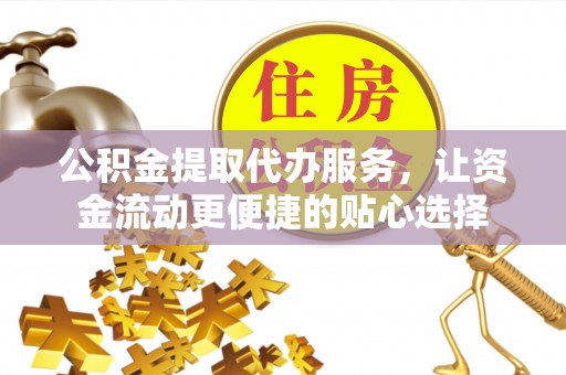 普陀公积金提取代办服务，让资金流动更便捷的贴心选择