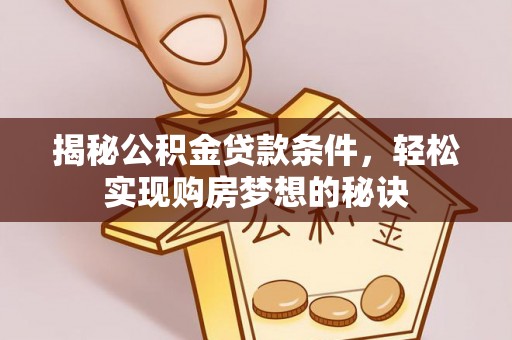 普陀揭秘公积金贷款条件，轻松实现购房梦想的秘诀
