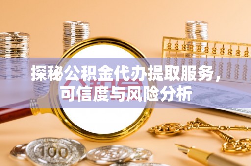 普陀探秘公积金代办提取服务，可信度与风险分析