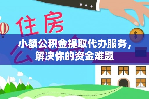 普陀小额公积金提取代办服务，解决你的资金难题