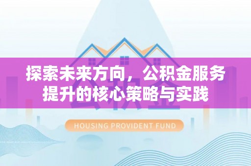 普陀探索未来方向，公积金服务提升的核心策略与实践